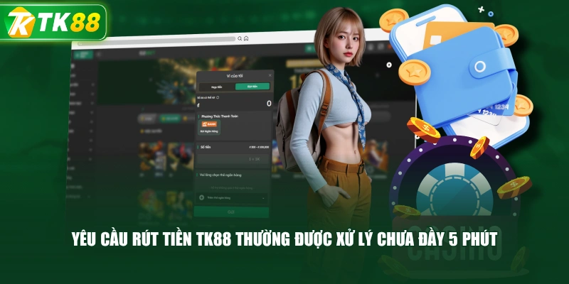 Yêu Cầu Rút Tiền TK88 Thường Được Xử Lý Chưa Đầy 5 Phút